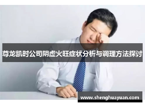 尊龙凯时公司阴虚火旺症状分析与调理方法探讨